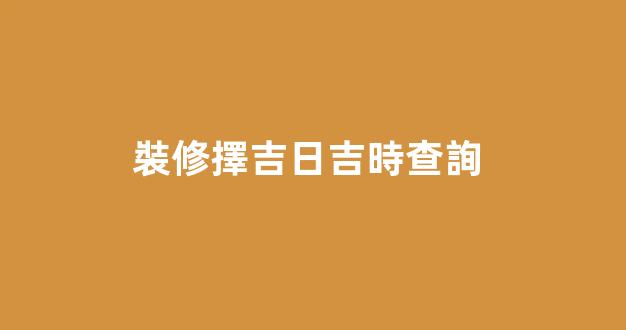 裝修擇吉日吉時查詢 
